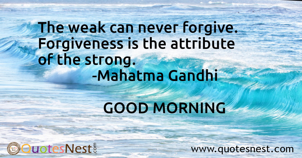 The weak can never forgive. Forgiveness is the attribute of the strong.